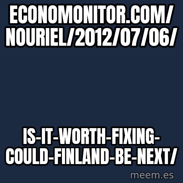 Katainen Perkele meme: economonitor.com/              nouriel/2012/07/06/ / is-it-worth-fixing-             could-finland-be-next/