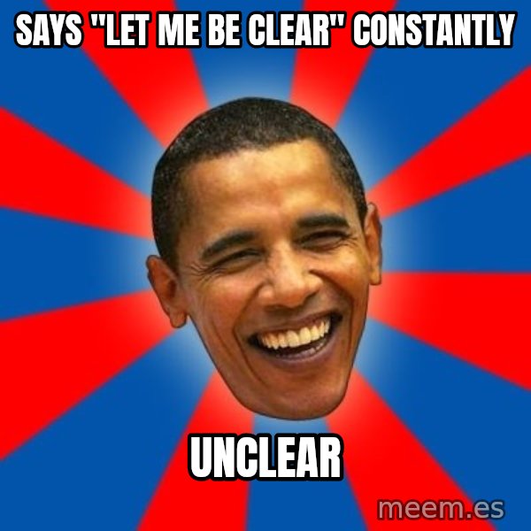 Obama meme: says "Let me be clear" constantly / unclear