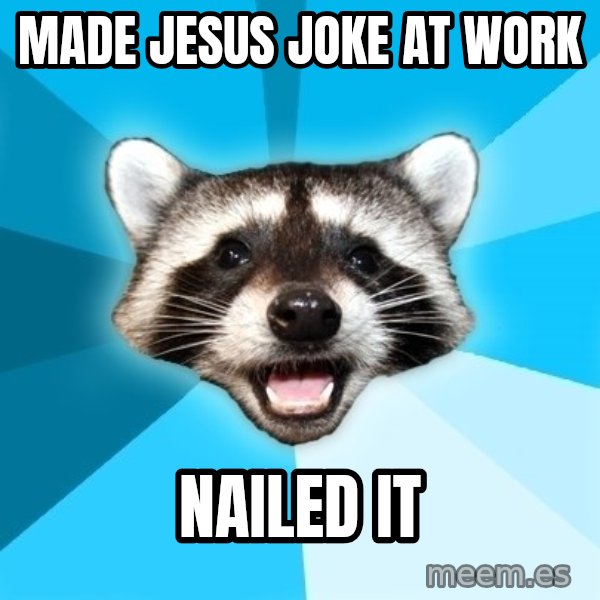 Lame Pun Coon meme: made jesus joke at work / Nailed it