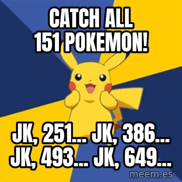 Pokemon Logic  meme: CATCH ALL 151 POKEMON! / JK, 251... JK, 386... JK, 493... JK, 649...
