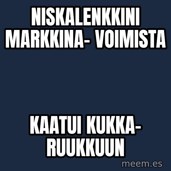 Katainen Perkele meme: niskalenkkini          markkina-        voimista / kaatui    kukka-      ruukkuun