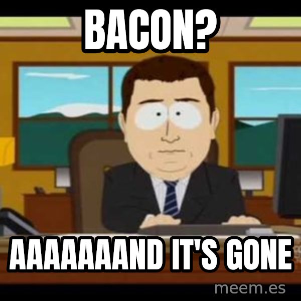 south park aand it's gone meme: Bacon? / Aaaaaaand It's gone