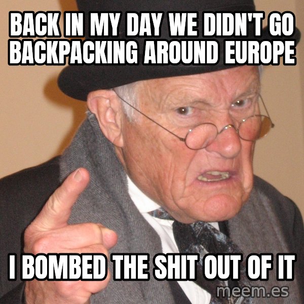 Angry Old Man meme: Back in my day we didn't go backpacking around europe / i bombed the shit out of it