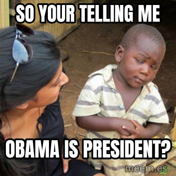 Skeptical 3rd World Kid meme: so your telling me / obama is president?