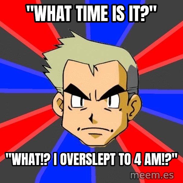 Professor Oak meme: "What Time is it?" / "What!? I overslept to 4 am!?"