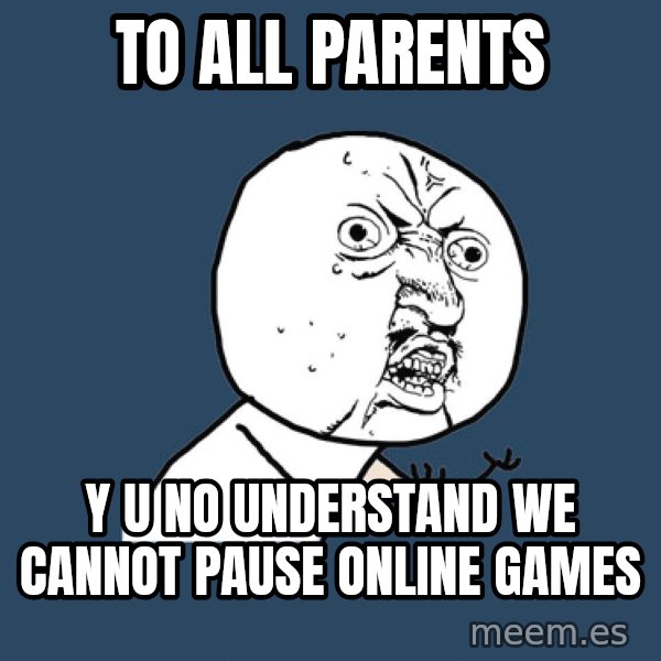 Y U No meme: to all parents / y u no understand we cannot pause online games