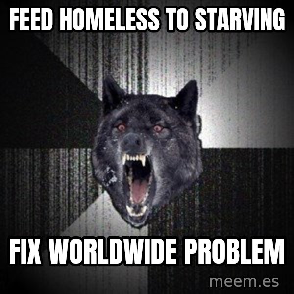 Insanity Wolf meme: feed homeless to starving / fix worldwide problem