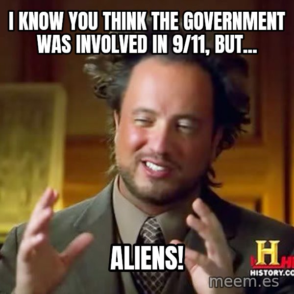 Ancient Aliens meme: i know you think the government was involved in 9/11, but... / aliens!