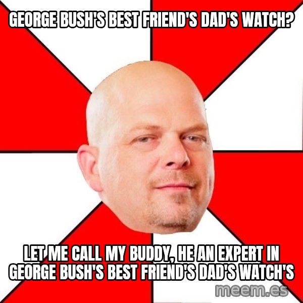 Pawn Stars meme: George Bush's best friend's dad's watch? / let me call my buddy, he an expert in George Bush's best friend's dad's watch's