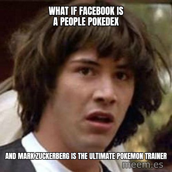 Conspiracy Keanu meme: WHat If Facebook Is a people pokedex / And Mark Zuckerberg is the ultimate pokemon trainer