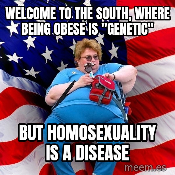 Obese American meme: Welcome to the souTh, where being obese is "genetic" / But homosexuality is a disease
