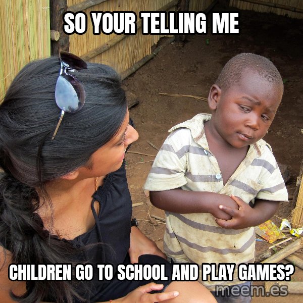 Skeptical African Child meme: So your telling me / children go to school and play games?