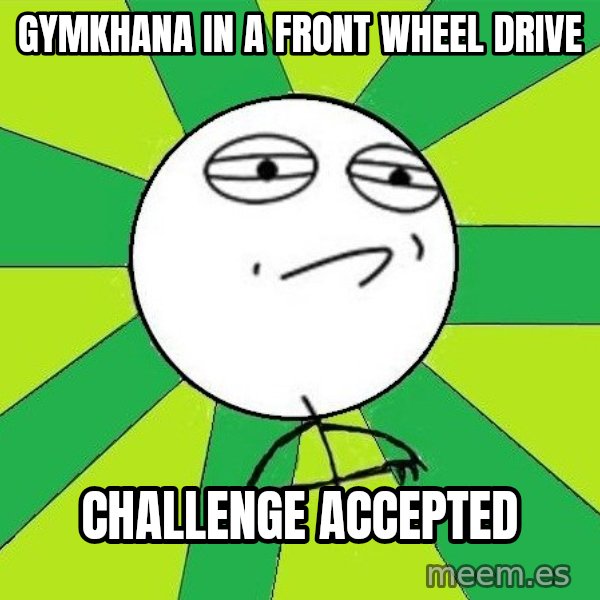 Challenge Accepted 2 meme: GYMKHANA in a front wheel drive / challenge accepted