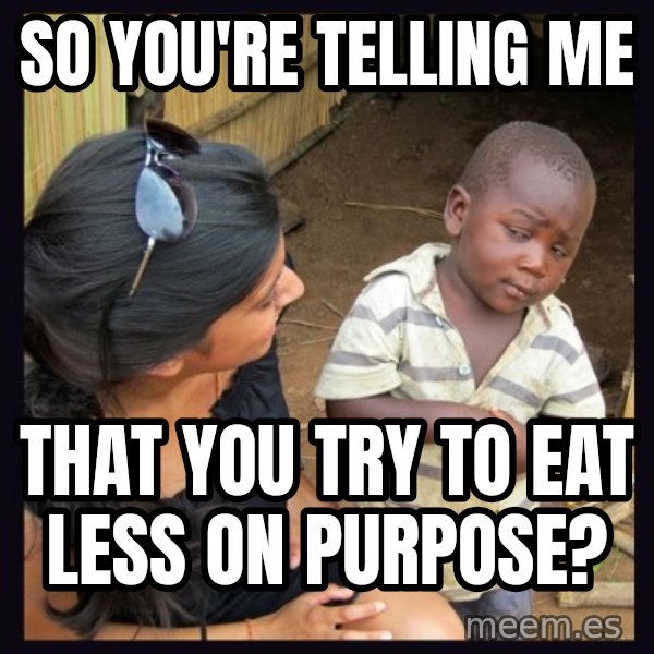 Skeptical 3rd World Kid meme: So you're telling me / that you try to eat less on purpose?