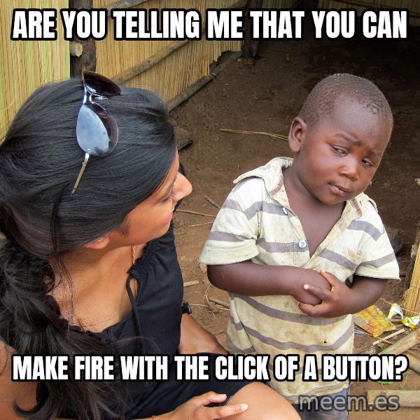 Skeptical African Child meme: Are you telling me that you can / make fire with the click of a button?