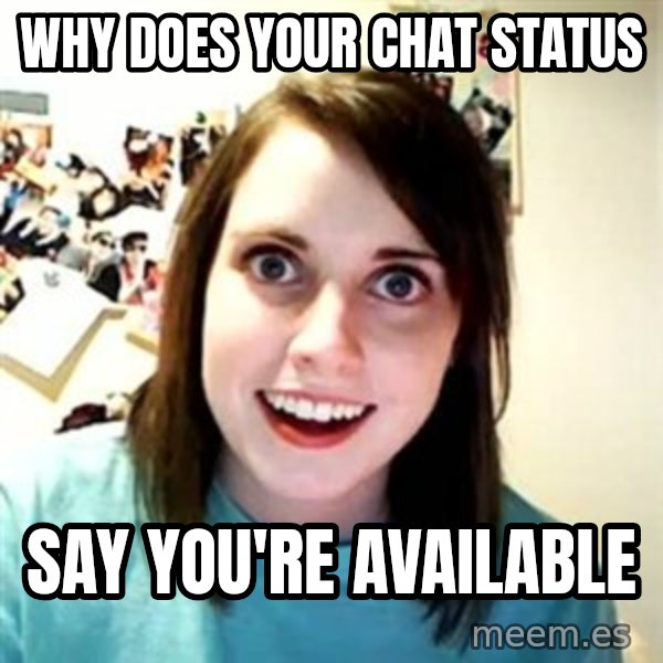 Overly Attached Girlfriend meme: Why does your chat status / say you're available