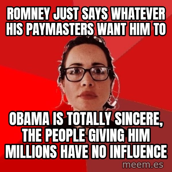 Liberal Douche Garofalo meme: romney just says whatever his paymasters want him to / obama is totally sincere, the people giving him millions have no influence