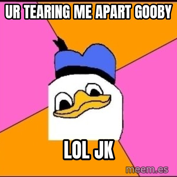 Uncle Dolan meme: Ur tearing me apart gooby / lol jk