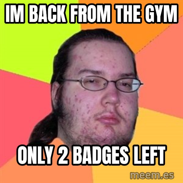 Butthurt Dweller meme: im back from the gym / only 2 badges left