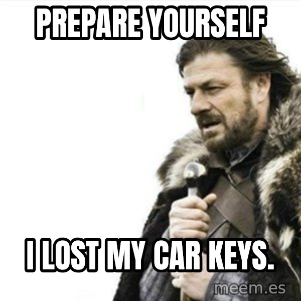Prepare yourself meme: prepare yourself / i lost my car keys.