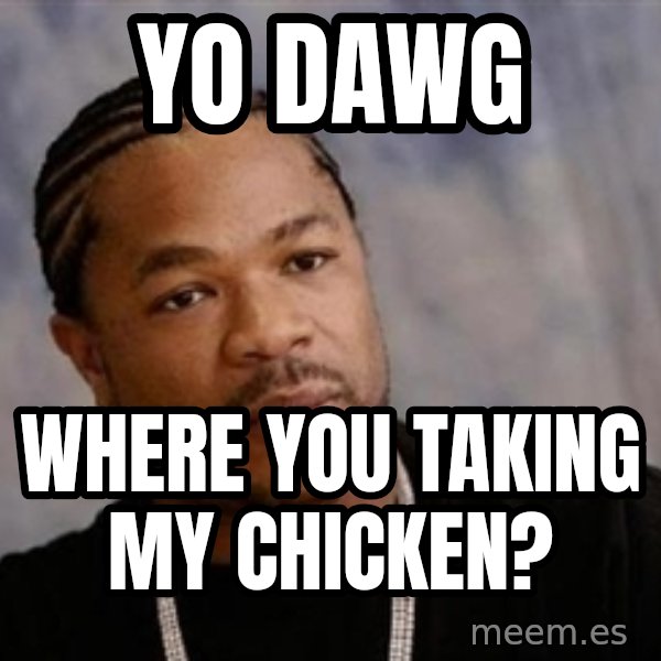 Yo Dawg meme: Yo dawg / where you taking my chicken?