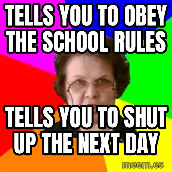 teacher meme: tells you to obey the school rules / tells you to shut up the next day