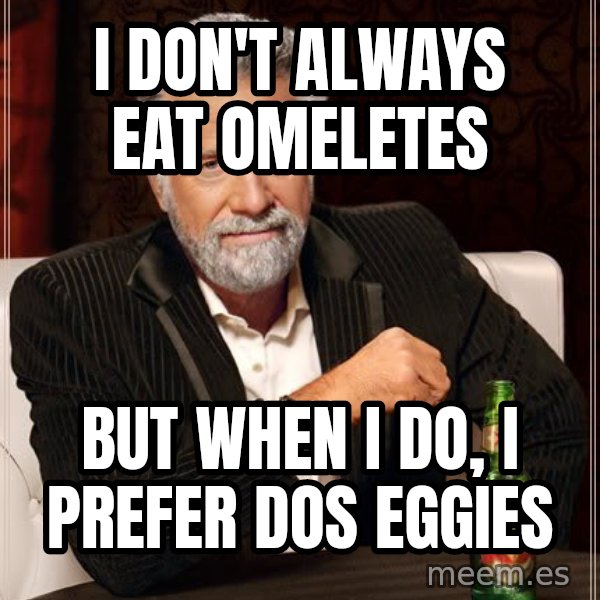 The Most Interesting Man In The World meme: I DON'T ALWAYS EAT OMELETES / BUT WHEN I DO, I PREFER DOS EGGIES