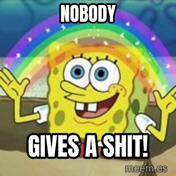 Spongebob meme: Nobody / gives a shit!