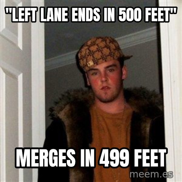 Scumbag Steve meme: "left lane ends in 500 feet" / merges in 499 feet