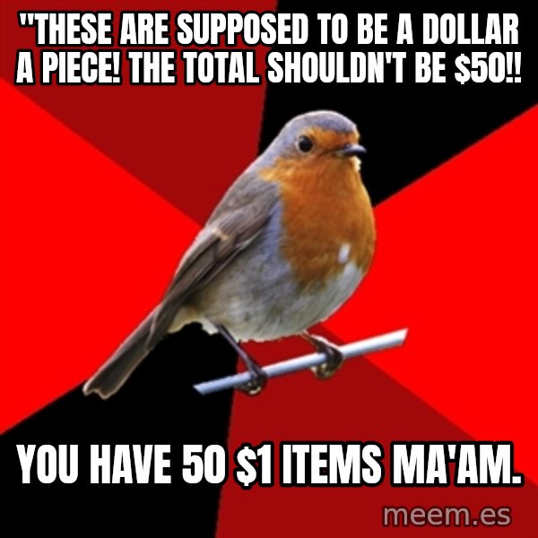 Retail Robin meme: "THESE ARE SUPPOSED TO BE A DOLLAR A PIECE! THE TOTAL SHOULDN'T BE $50!! / YOU HAVE 50 $1 items MA'AM.