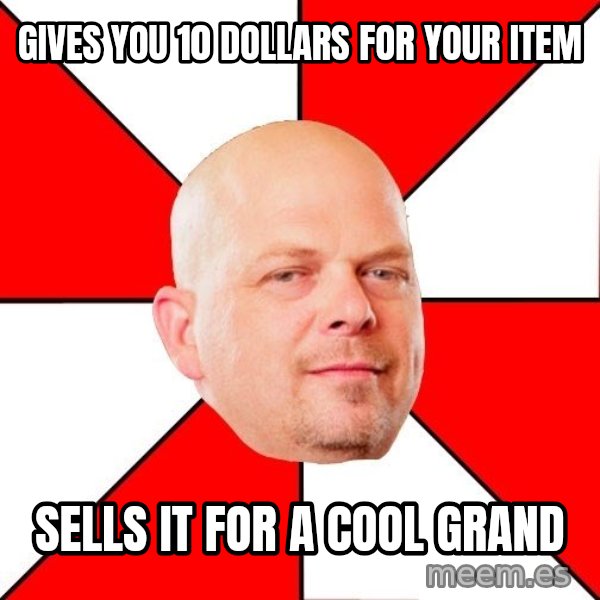 Pawn Stars meme: gives you 10 dollars for your item / sells it for a cool grand
