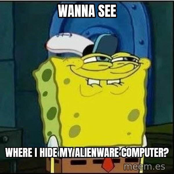 Spongebob Face meme: Wanna see / where i hide my alienware computer?