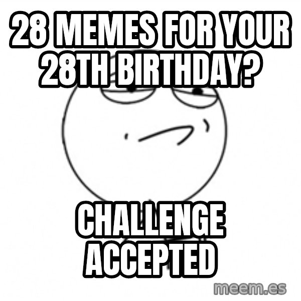 Challenge Accepted 2 meme: 28 memes for your 28th birthday? / challenge accepted