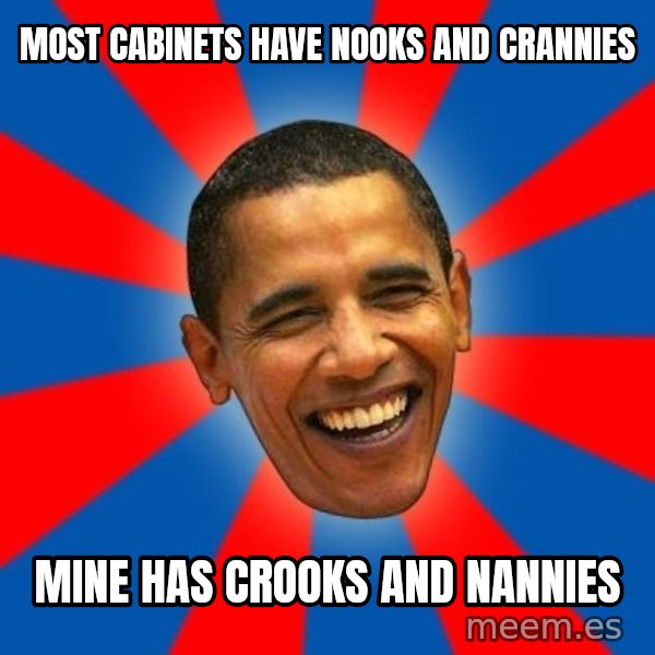 Obama meme: Most Cabinets have Nooks and Crannies / Mine has Crooks and Nannies