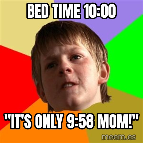 Angry School Boy meme: bed time 10:00 / "it's only 9:58 mom!"