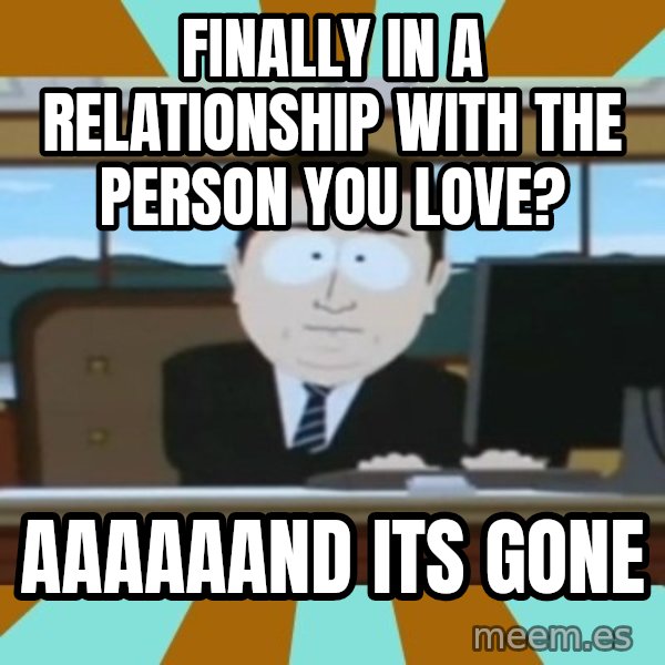 south park aand it's gone meme: finally in a relationship with the person you love? / aaaaaand its gone