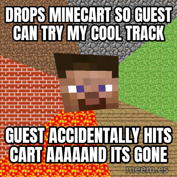 Minecraft Guy meme: DROPS MINECART SO GUEST CAN TRY MY COOL TRACK / GUEST ACCIDENTALLY HITS CART AAAAAND ITS GONE