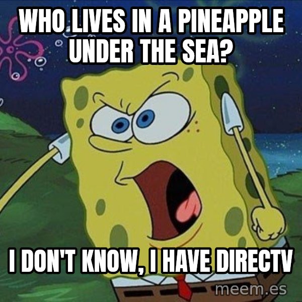 Spongebob Rage meme: Who lives in a pineapple under the sea? / I don't know, I have directv