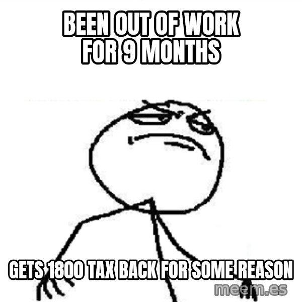 Fuck Yeah meme: been out of work for 9 months / gets 1800 tax back for some reason