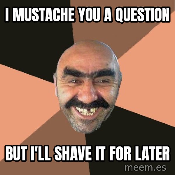 Provincial Man meme: I Mustache You A Question / But I'll Shave it For Later