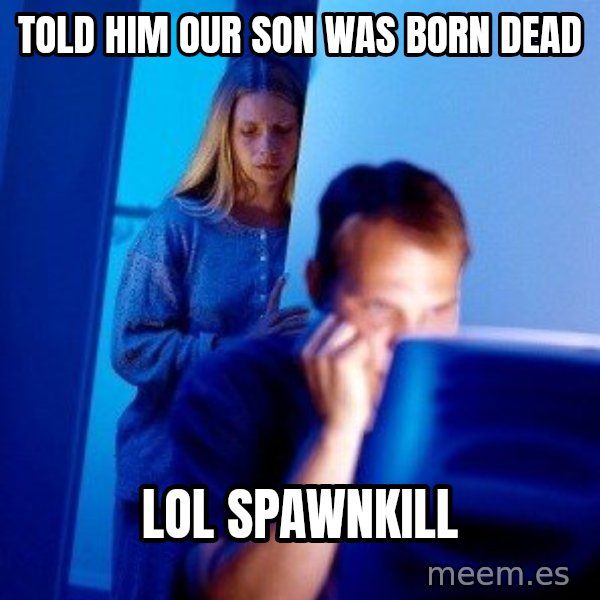 Internet Husband meme: Told him our son was born dead / lol spawnkill