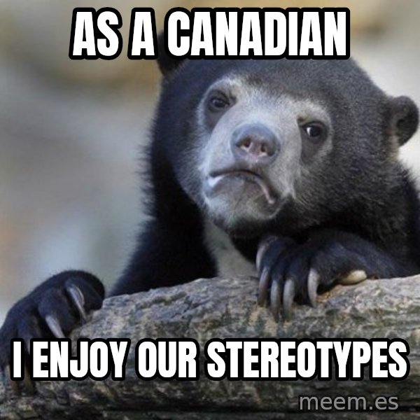 Confession Bear meme: As a canadian / I enjoy our stereotypes