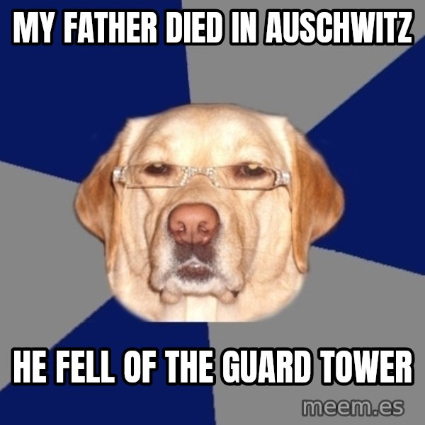 Racist Dawg meme: My Father died in auschwitz / He fell of the guard tower