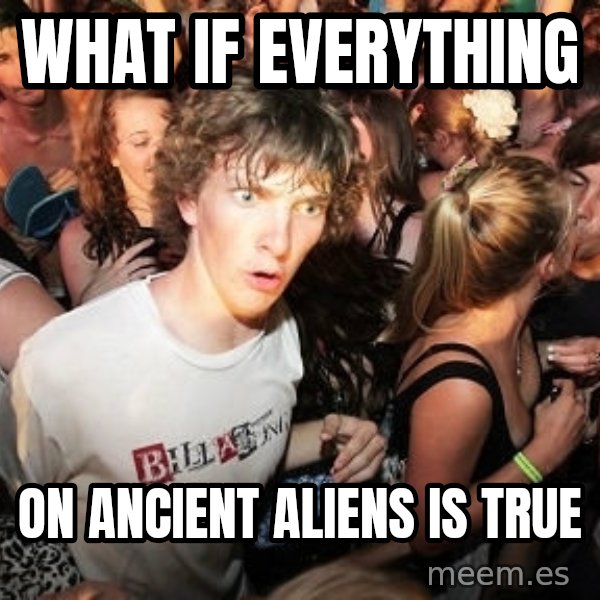 Sudden Realization Ralph meme: What if everything / on ancient aliens is true