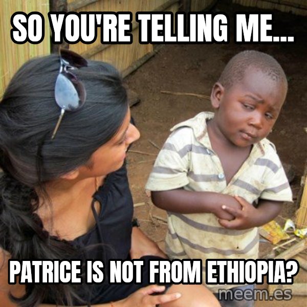 skeptical black kid meme: So you're telling me... / Patrice is not from Ethiopia?