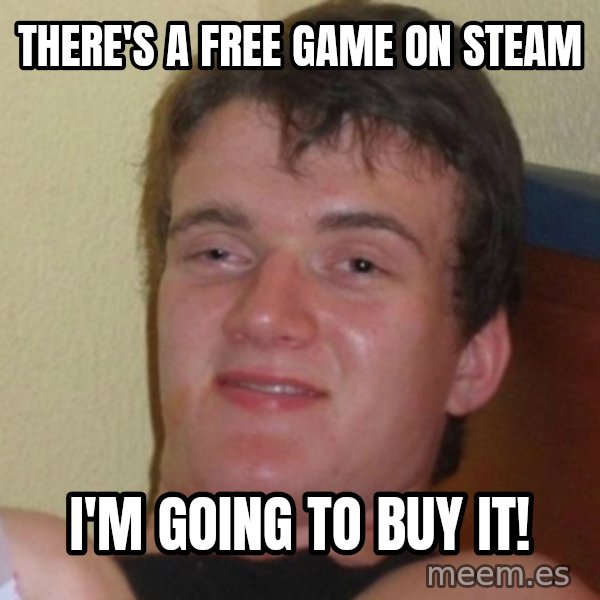 Really Stoned Guy meme: there's a free game on steam / i'm goING TO BUY IT!