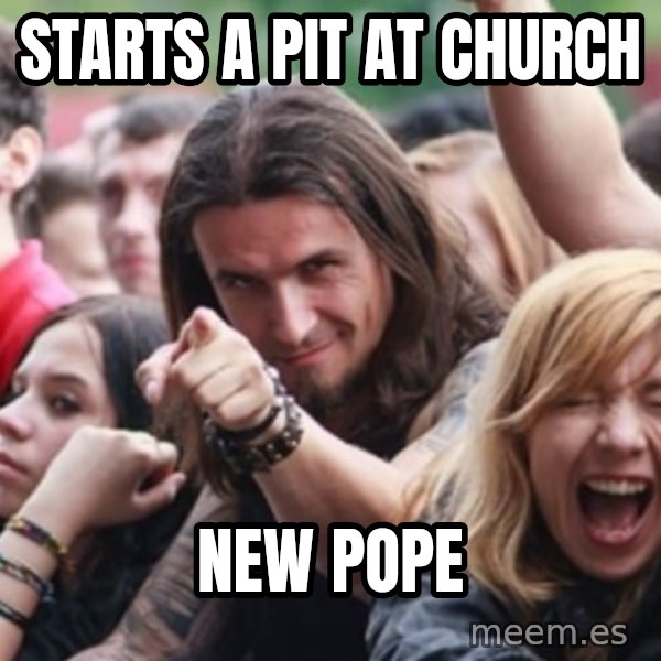 Ridiculously Photogenic Metalhead meme: Starts a pit at church / New Pope