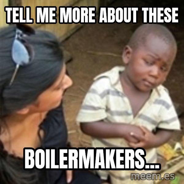 Skeptical african kid  meme: Tell me more about theSe / Boilermakers...