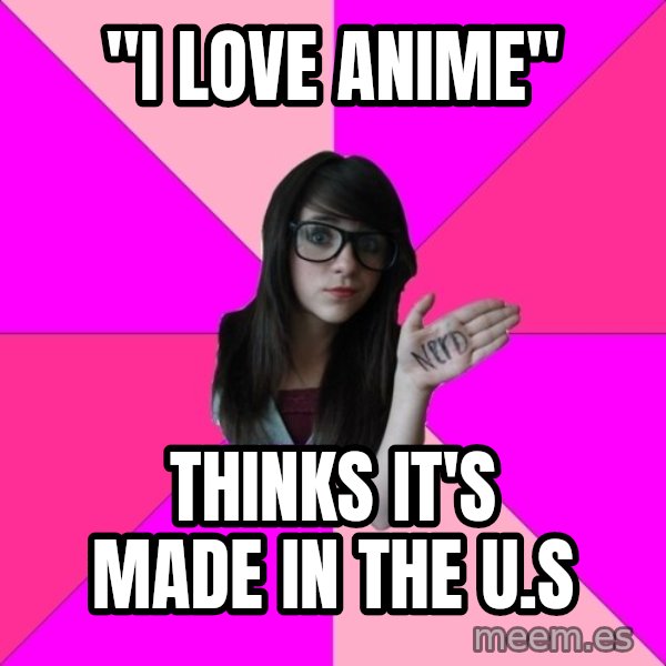 Idiot Nerd Girl meme: "I Love Anime" / Thinks it's made in the U.S