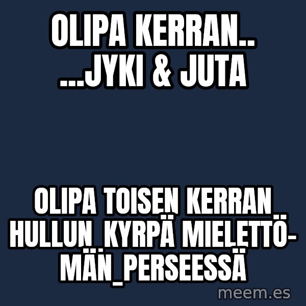 Katainen Perkele meme: Olipa    kerran..      ...Jyki & Juta / Olipa    toisen    kerran     hullun_kyrpä   mielettö-    män_perseessä